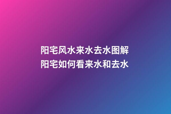 阳宅风水来水去水图解 阳宅如何看来水和去水